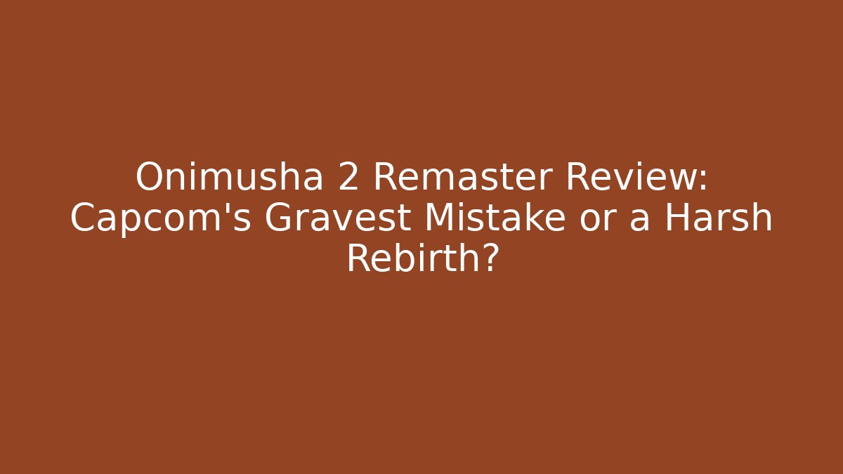 Onimusha 2 Remaster Review: Capcom’s Gravest Mistake or a Harsh Rebirth?