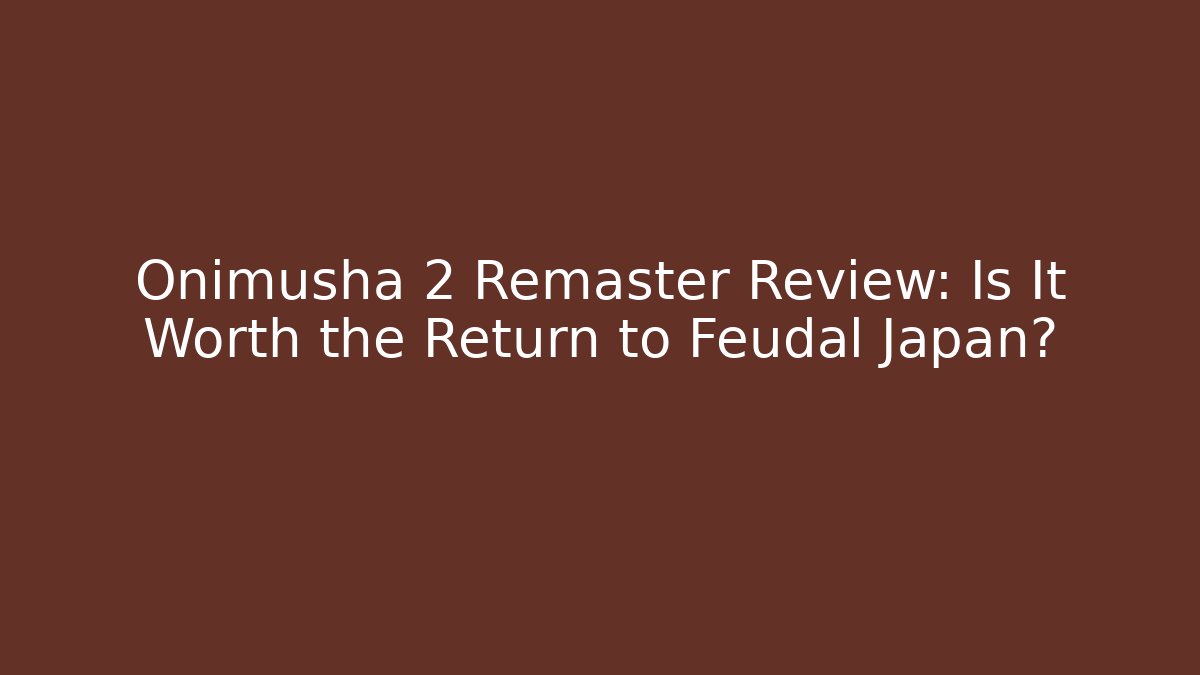 Onimusha 2 Remaster Review: Is It Worth the Return to Feudal Japan?