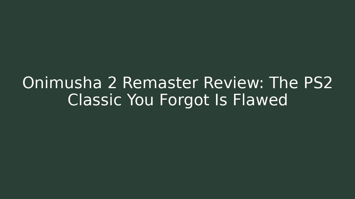 Onimusha 2 Remaster Review: The PS2 Classic You Forgot Is Flawed
