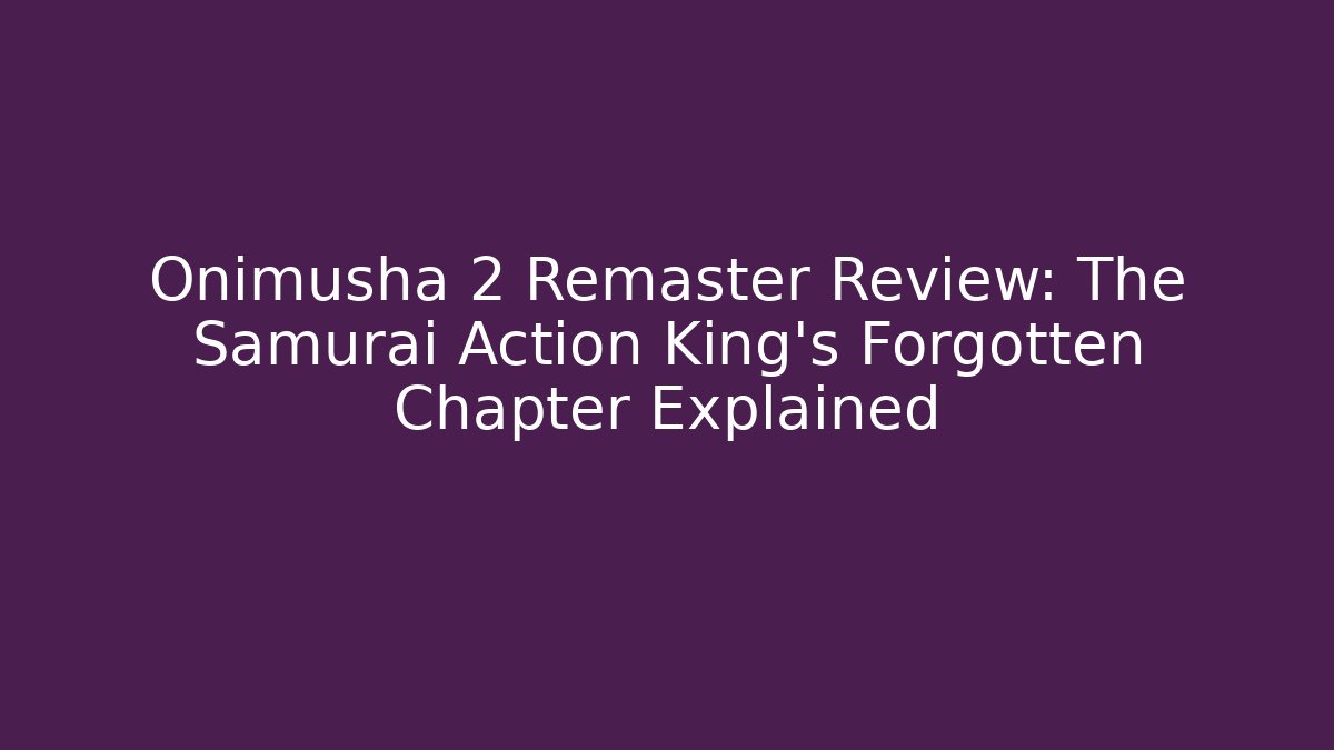 Onimusha 2 Remaster Review: The Samurai Action King’s Forgotten Chapter Explained