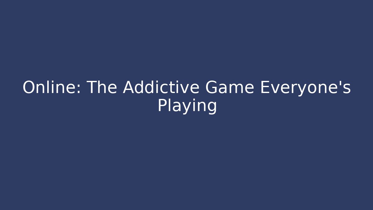 Online: The Addictive Game Everyone's Playing