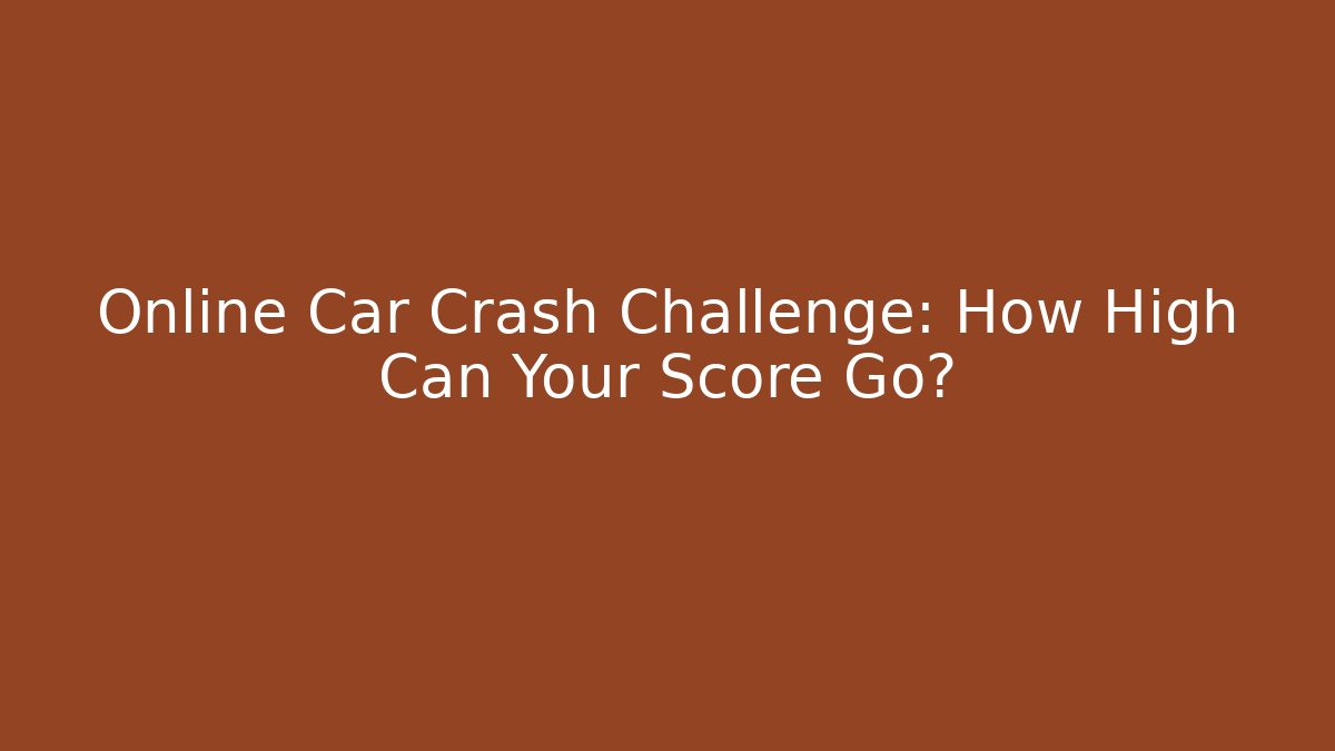 Online Car Crash Challenge: How High Can Your Score Go?