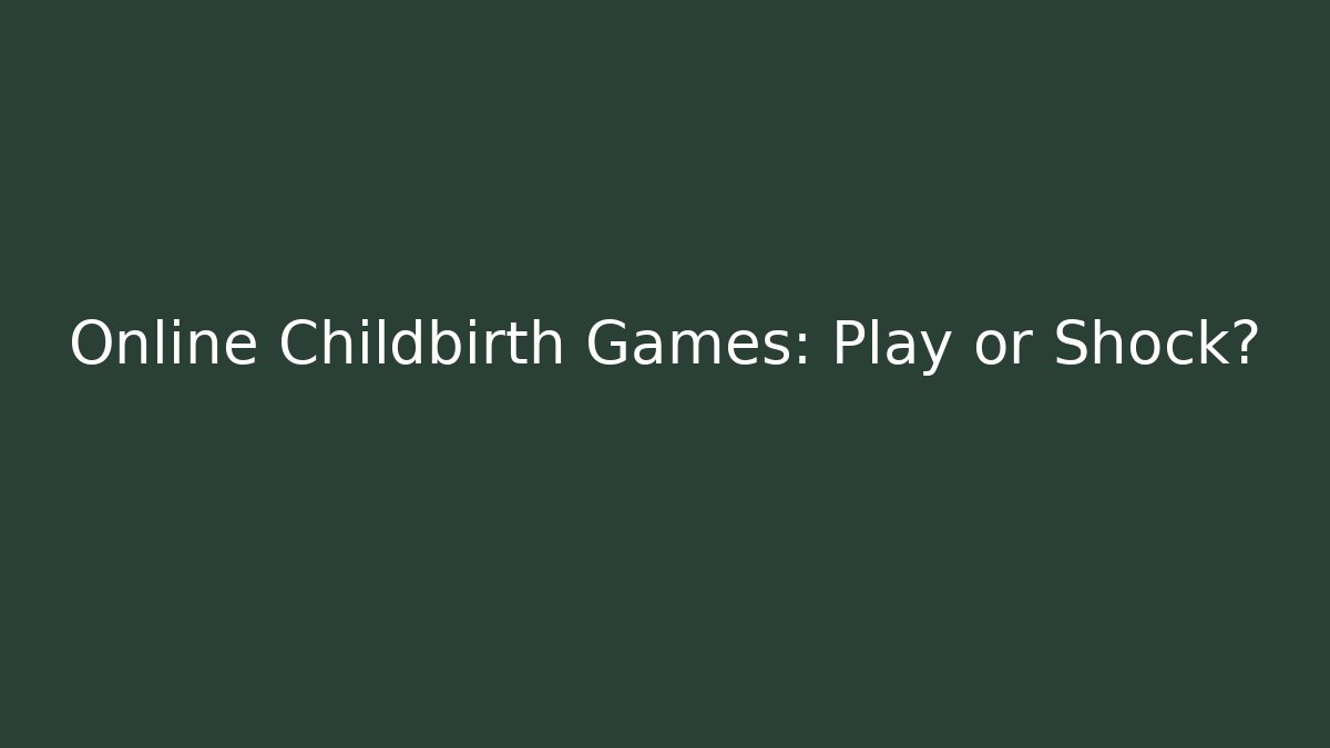 Online Childbirth Games: Play or Shock?