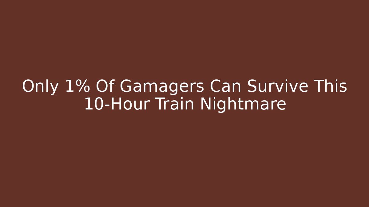 Only 1% Of Gamagers Can Survive This 10-Hour Train Nightmare