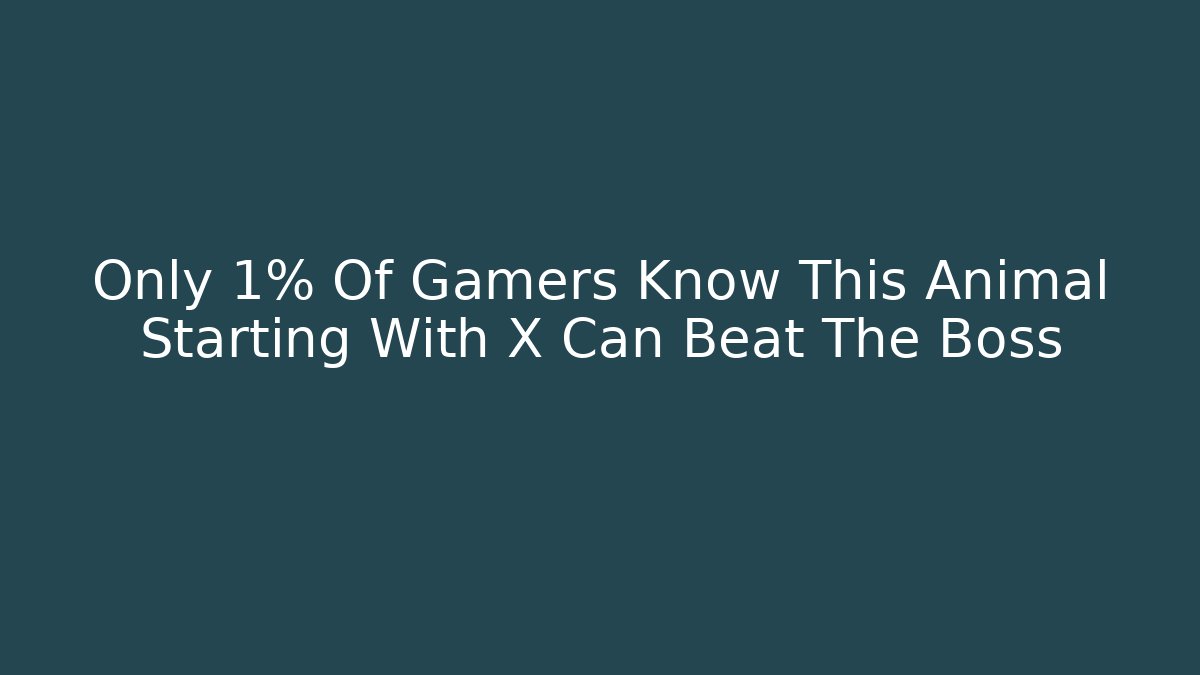 Only 1% Of Gamers Know This Animal Starting With X Can Beat The Boss - Vintage E-Juice