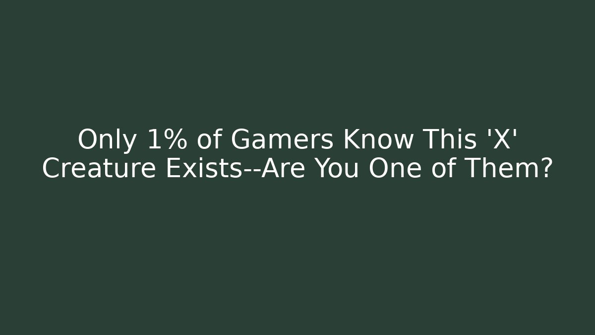 Only 1% of Gamers Know This 'X' Creature Exists—Are You One of Them?