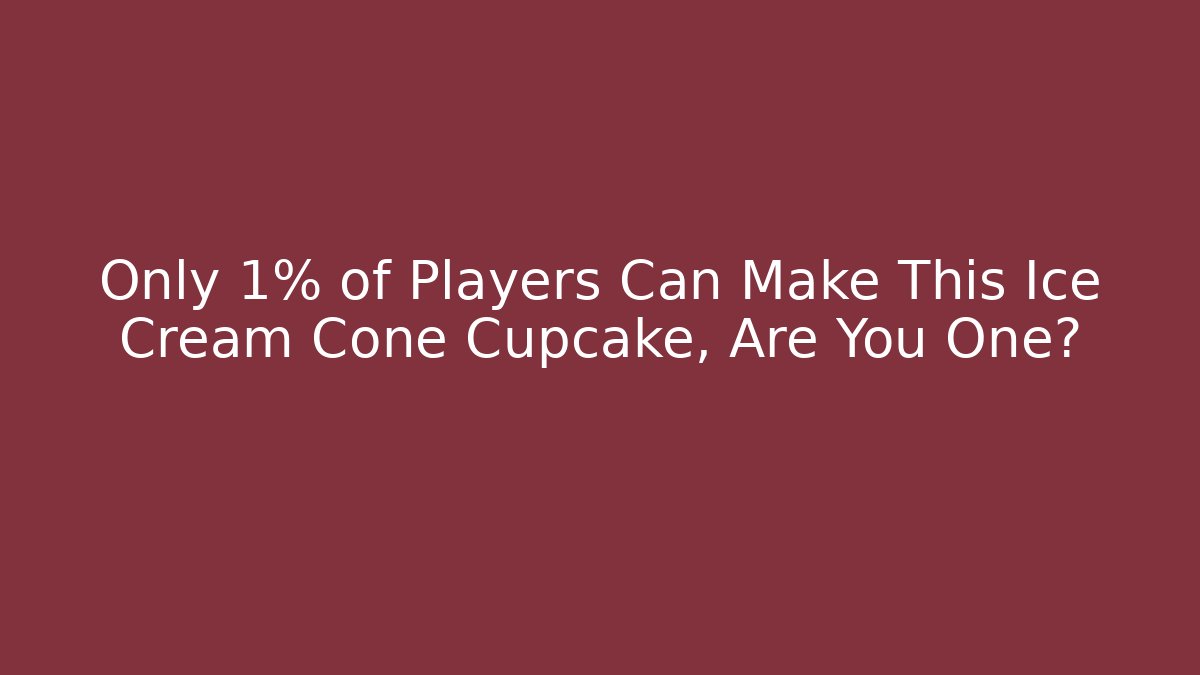 Only 1% of Players Can Make This Ice Cream Cone Cupcake, Are You One?
