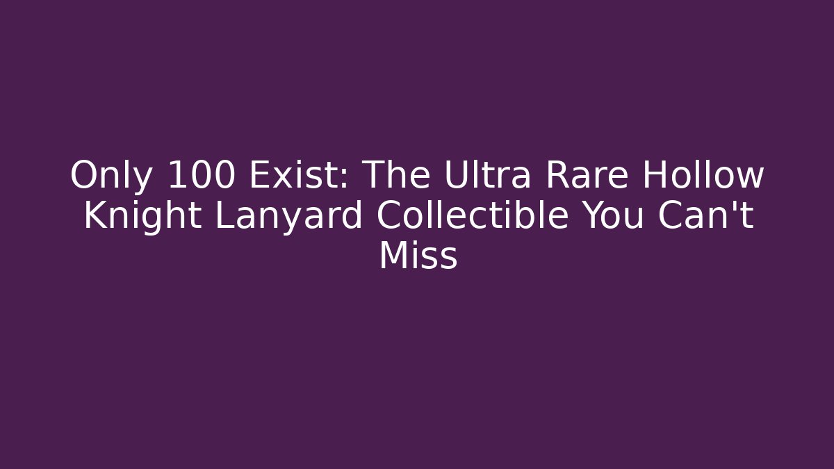 Only 100 Exist: The Ultra Rare Hollow Knight Lanyard Collectible You Can’t Miss