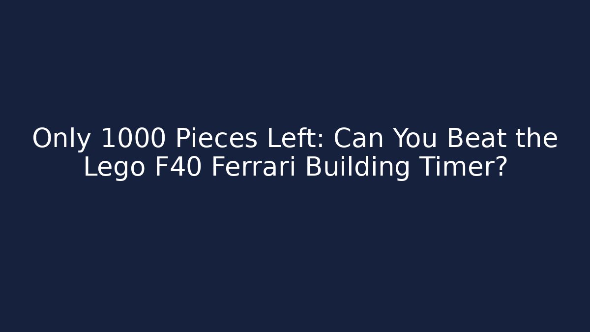 Only 1000 Pieces Left: Can You Beat the Lego F40 Ferrari Building Timer?
