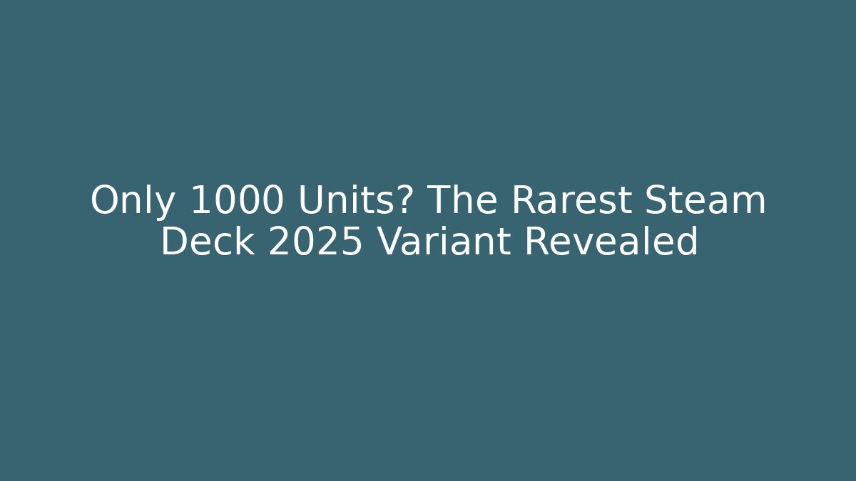 Only 1000 Units? The Rarest Steam Deck 2025 Variant Revealed