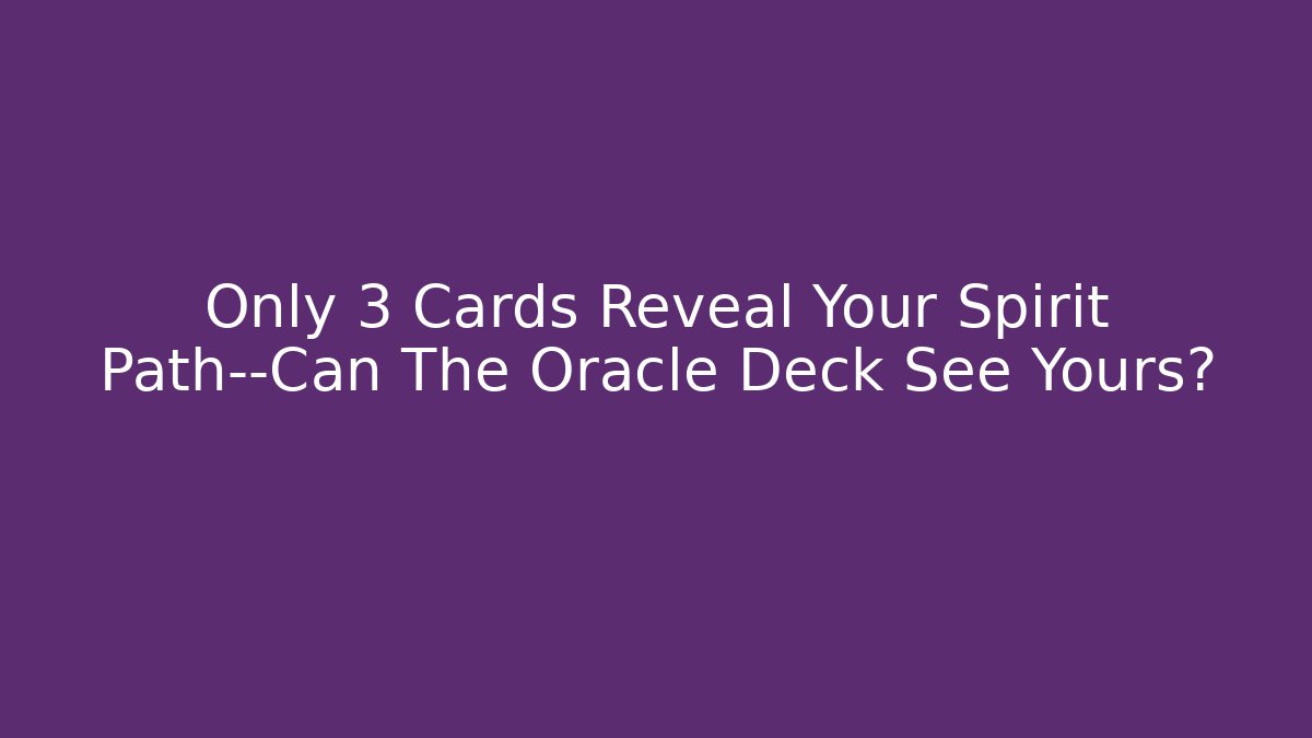 Only 3 Cards Reveal Your Spirit Path—Can The Oracle Deck See Yours?