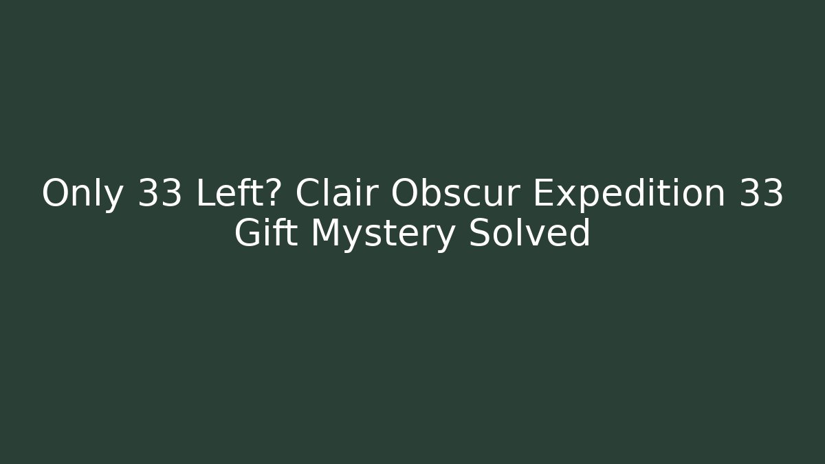 Only 33 Left? Clair Obscur Expedition 33 Gift Mystery Solved