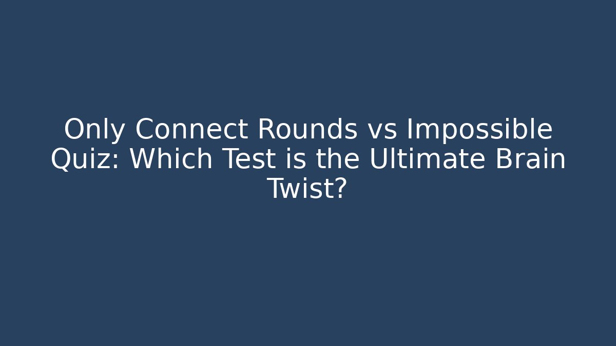 Only Connect Rounds vs Impossible Quiz: Which Test is the Ultimate Brain Twist?