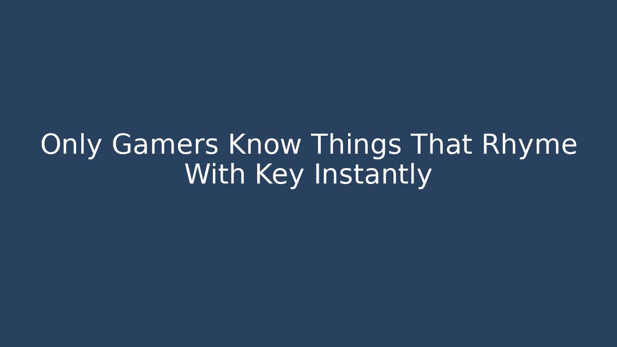 Only Gamers Know Things That Rhyme With Key Instantly
