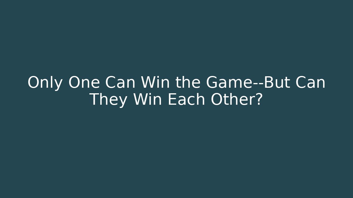 Only One Can Win the Game—But Can They Win Each Other?