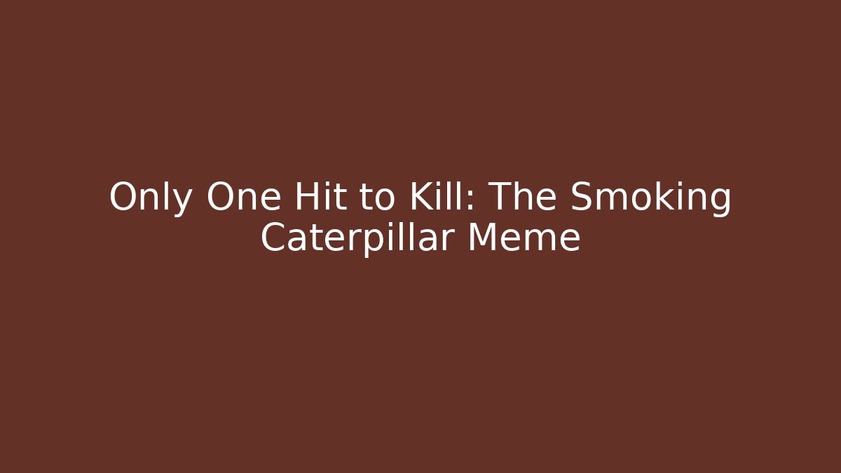 Only One Hit to Kill: The Smoking Caterpillar Meme