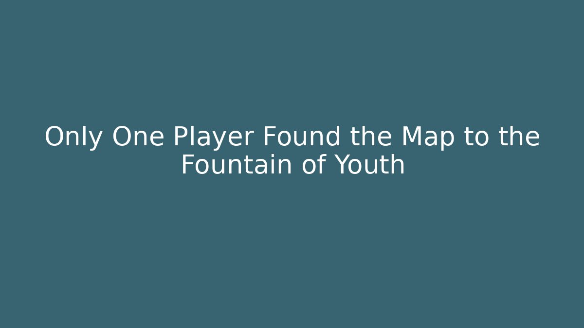 Only One Player Found the Map to the Fountain of Youth