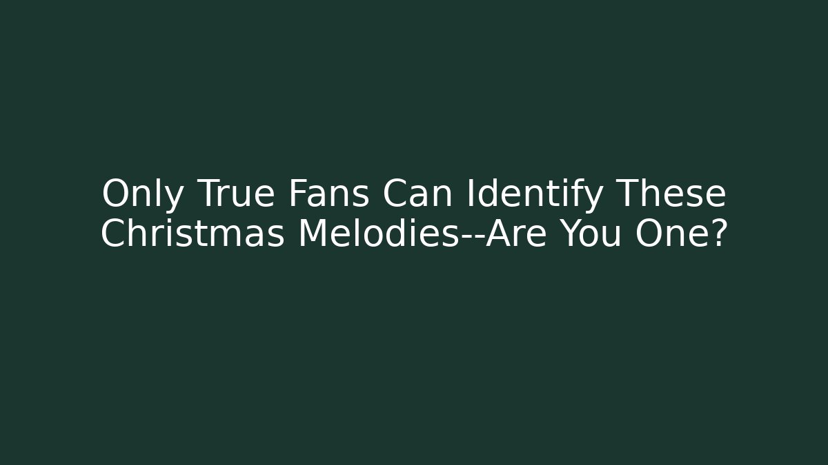 Only True Fans Can Identify These Christmas Melodies—Are You One?