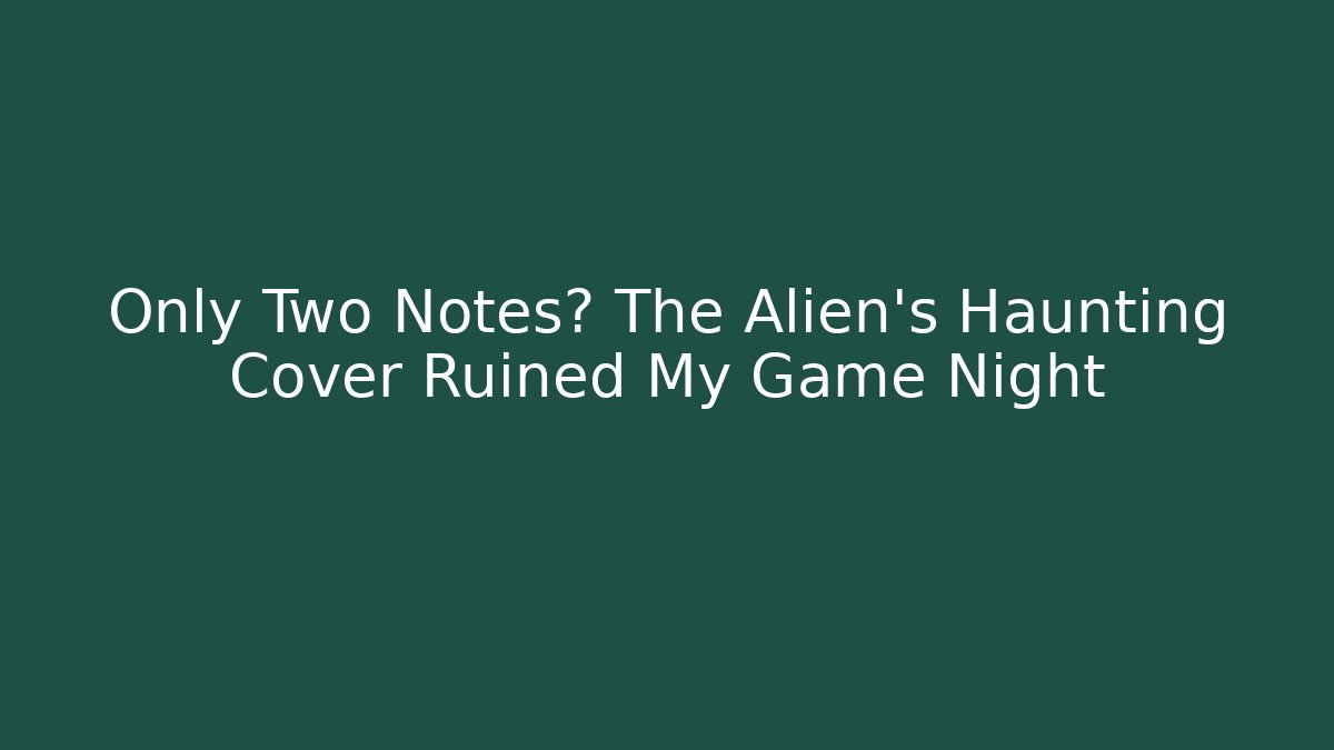 Only Two Notes? The Alien’s Haunting Cover Ruined My Game Night