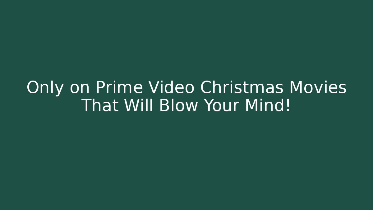 Only on Prime Video Christmas Movies That Will Blow Your Mind!