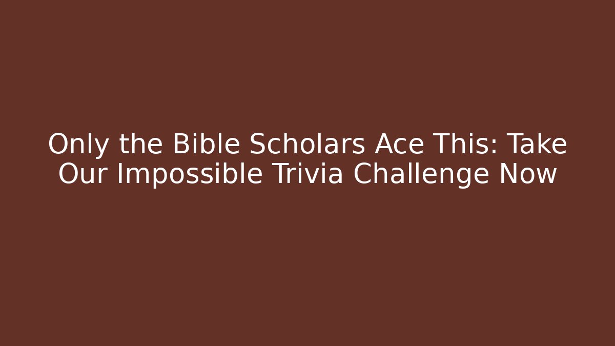 Only the Bible Scholars Ace This: Take Our Impossible Trivia Challenge Now