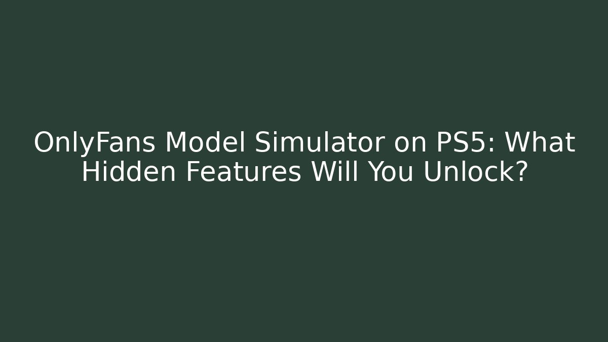 OnlyFans Model Simulator on PS5: What Hidden Features Will You Unlock? - Vintage E-Juice