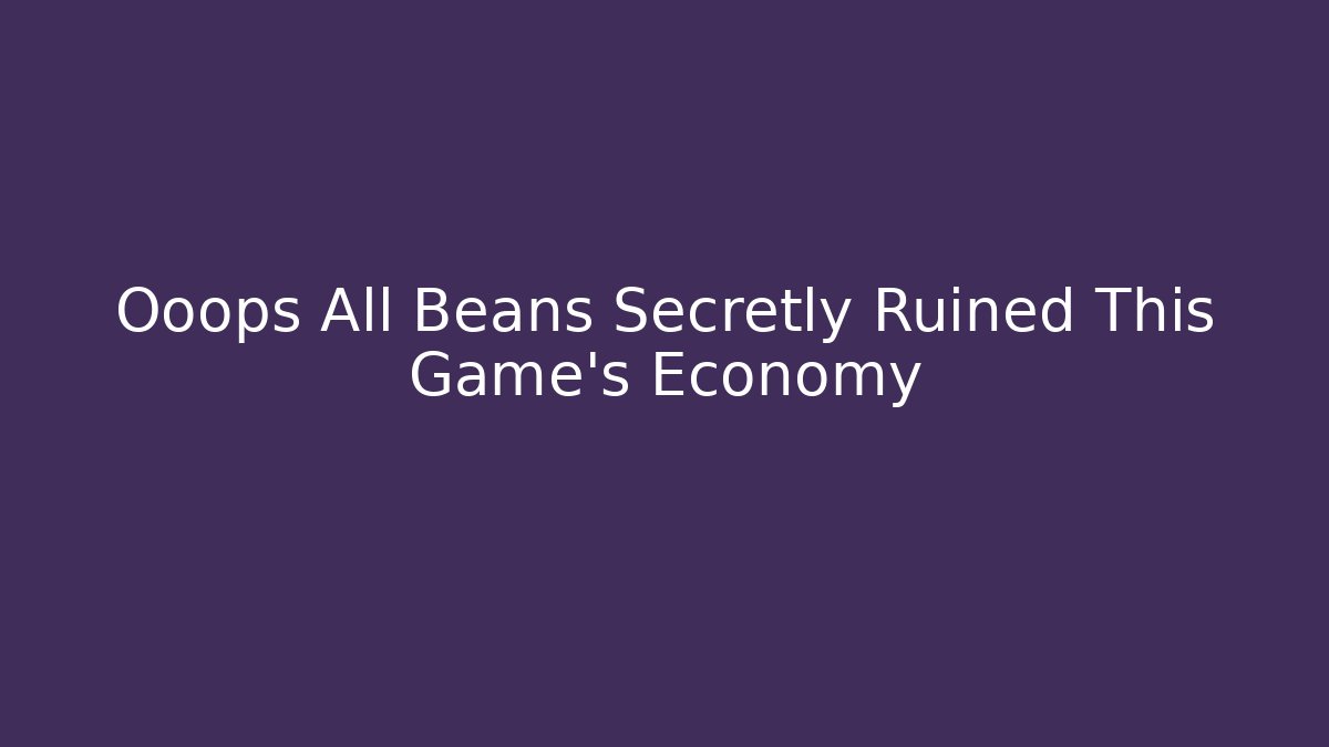 Ooops All Beans Secretly Ruined This Game's Economy
