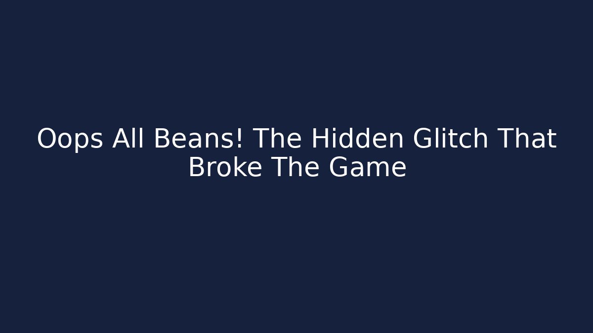 Oops All Beans! The Hidden Glitch That Broke The Game