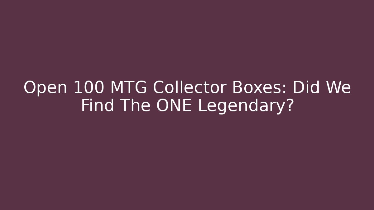 Open 100 MTG Collector Boxes: Did We Find The ONE Legendary?