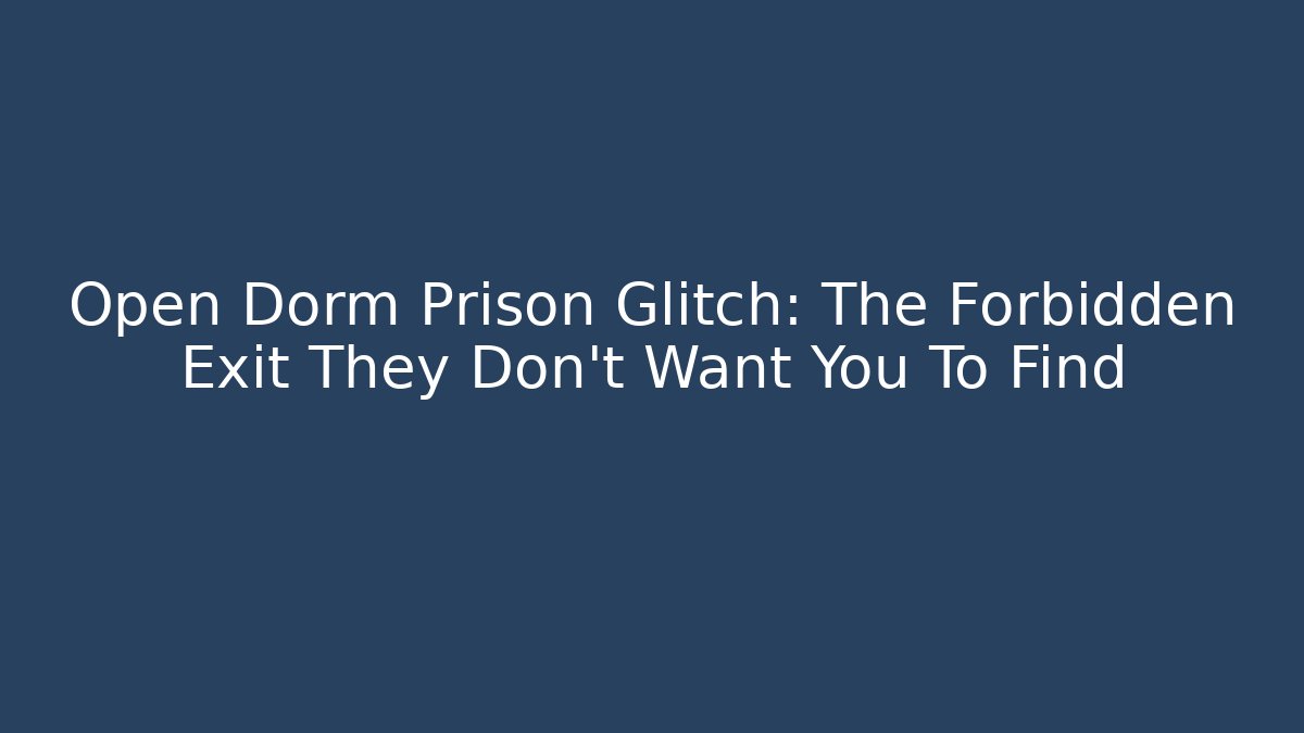 Open Dorm Prison Glitch: The Forbidden Exit They Don’t Want You To Find