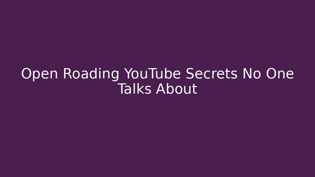 Open Roading YouTube Secrets No One Talks About