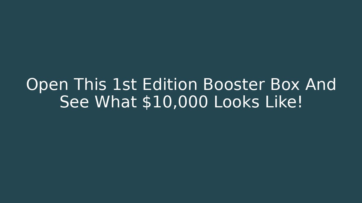 Open This 1st Edition Booster Box And See What $10,000 Looks Like!