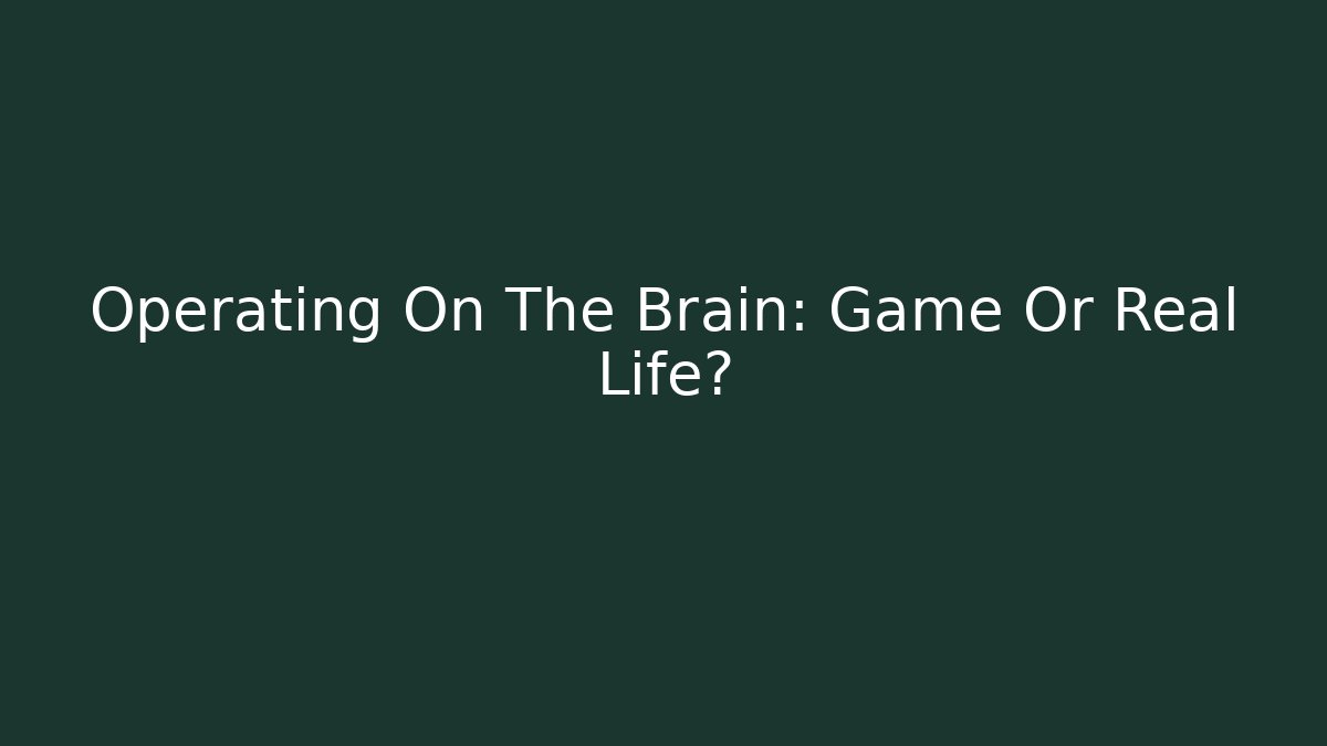 Operating On The Brain: Game Or Real Life?