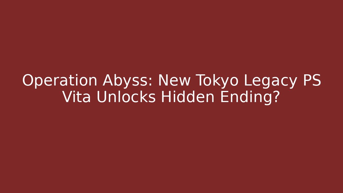Operation Abyss: New Tokyo Legacy PS Vita Unlocks Hidden Ending?