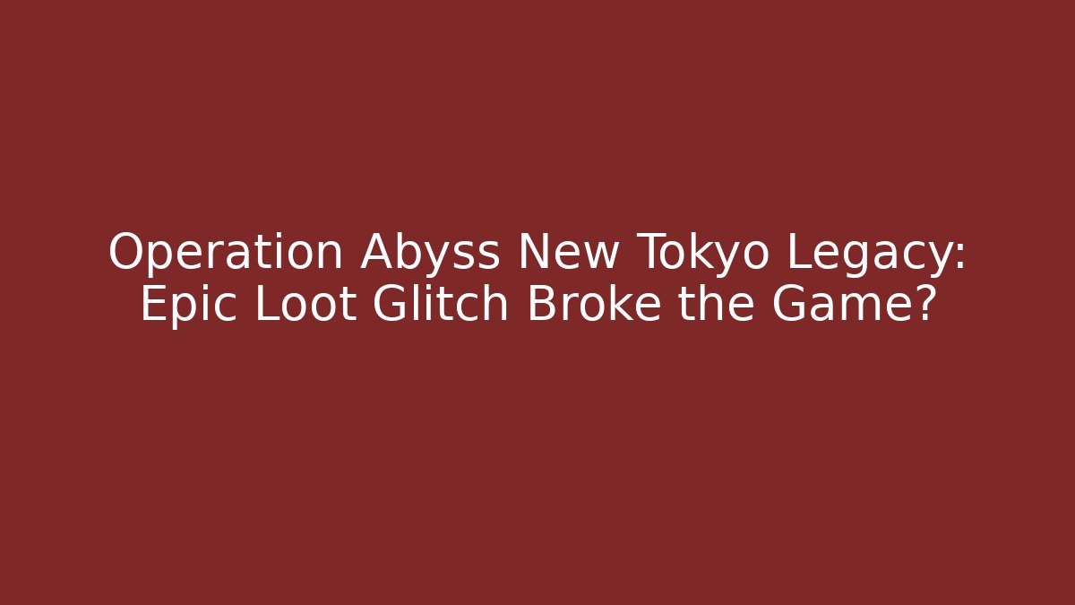 Operation Abyss New Tokyo Legacy: Epic Loot Glitch Broke the Game?