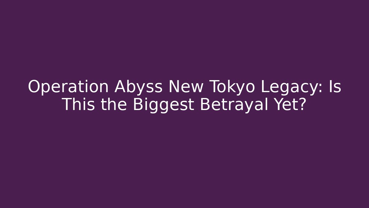 Operation Abyss New Tokyo Legacy: Is This the Biggest Betrayal Yet?