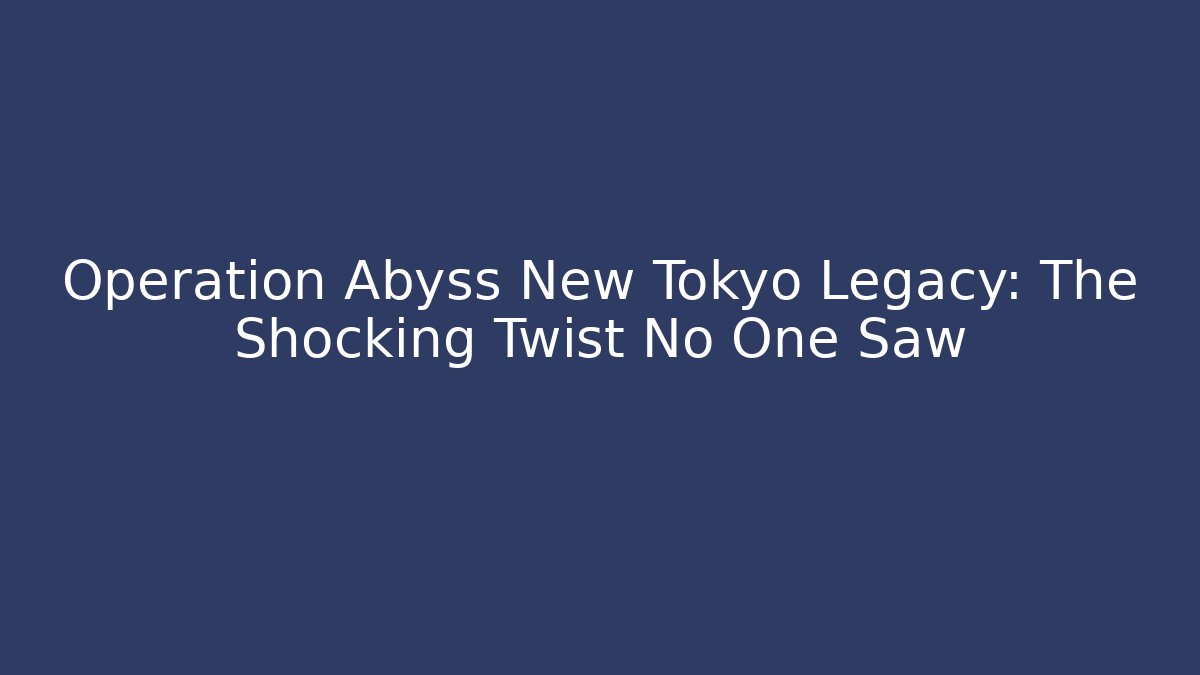 Operation Abyss New Tokyo Legacy: The Shocking Twist No One Saw - Vintage E-Juice