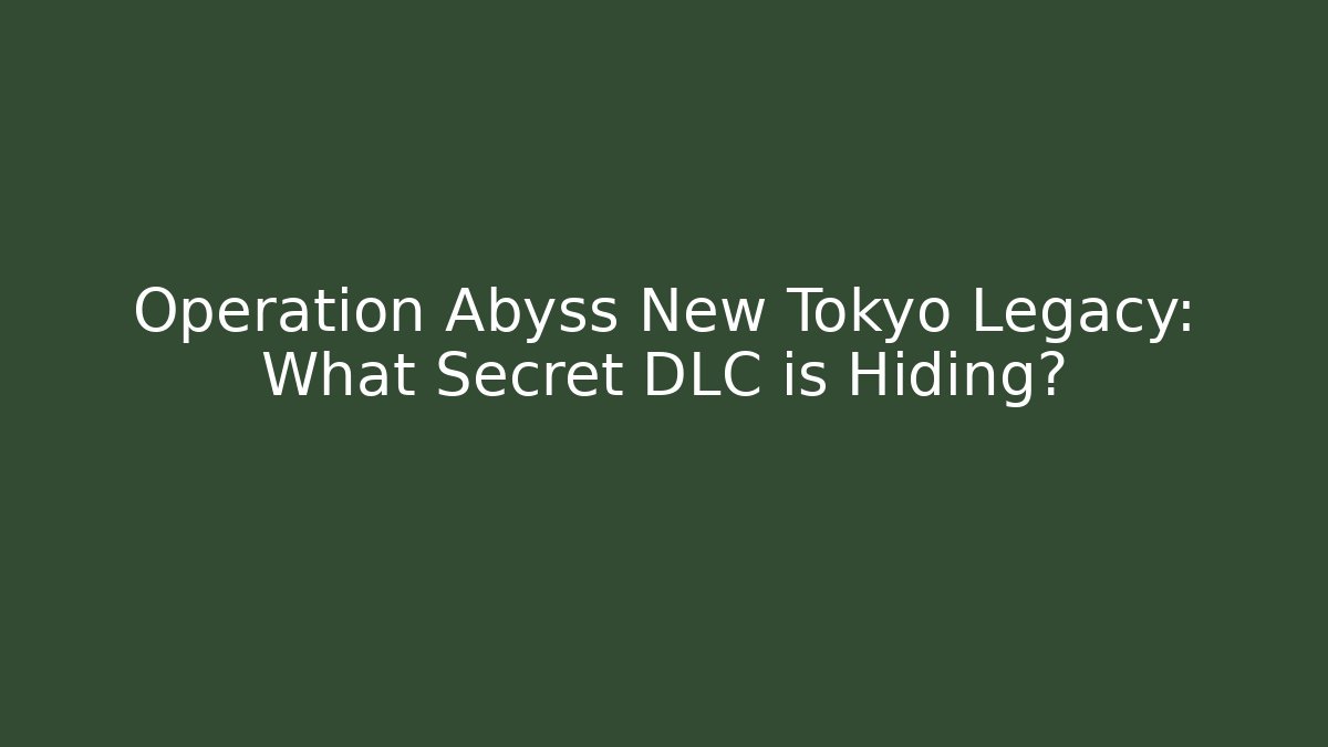 Operation Abyss New Tokyo Legacy: What Secret DLC is Hiding?