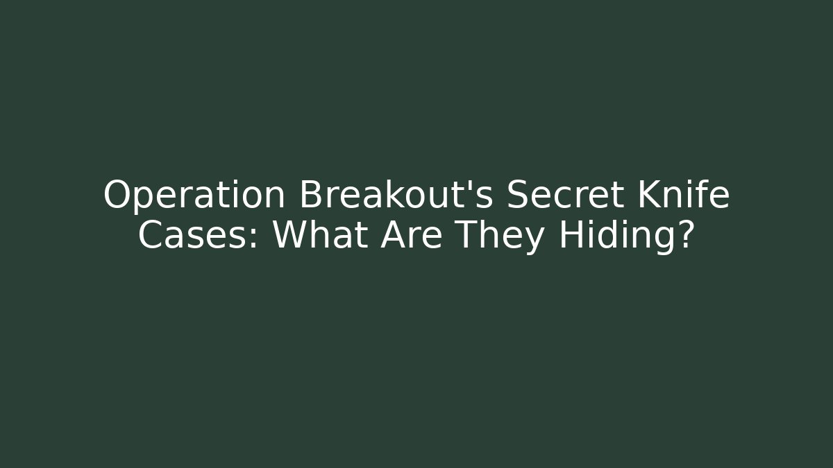 Operation Breakout's Secret Knife Cases: What Are They Hiding?