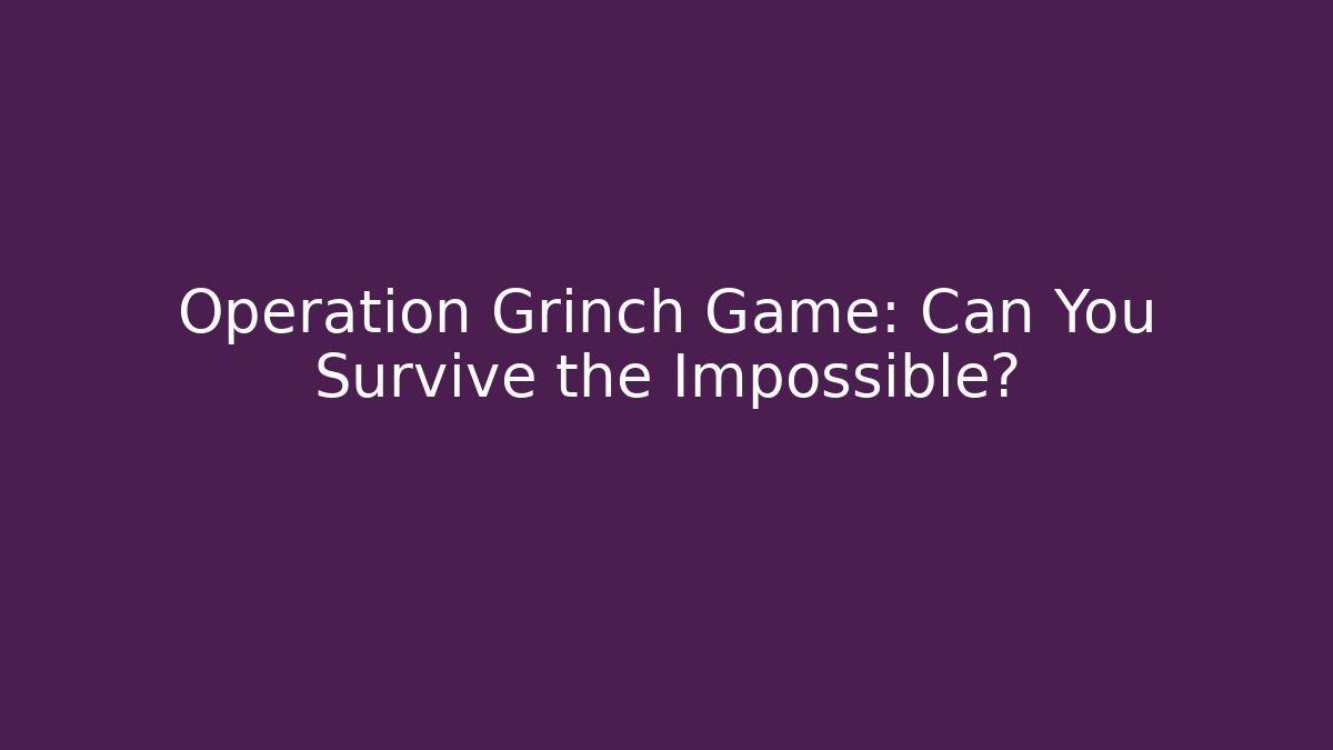Operation Grinch Game: Can You Survive the Impossible?