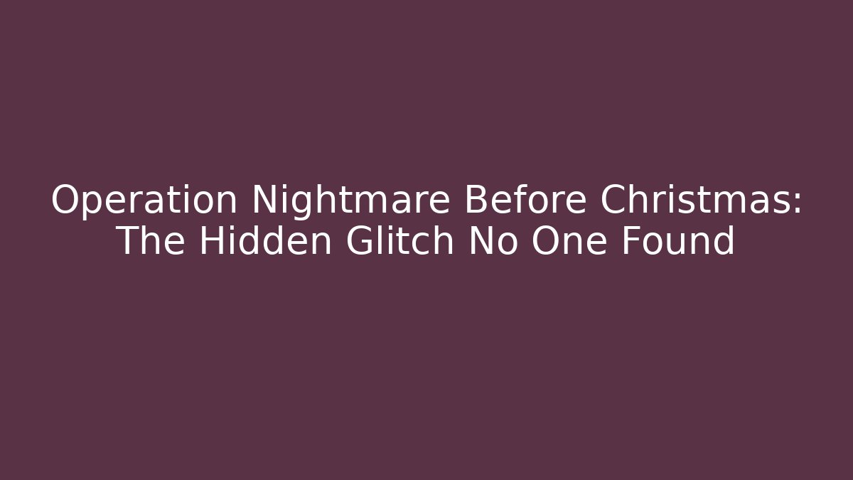 Operation Nightmare Before Christmas: The Hidden Glitch No One Found