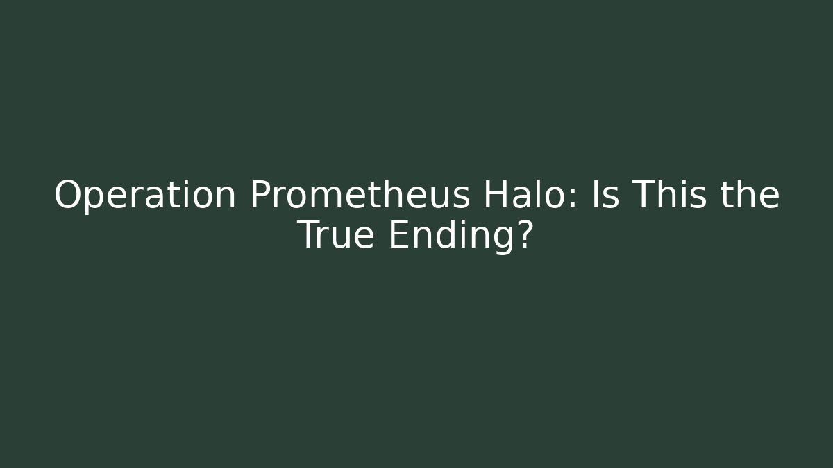 Operation Prometheus Halo: Is This the True Ending?