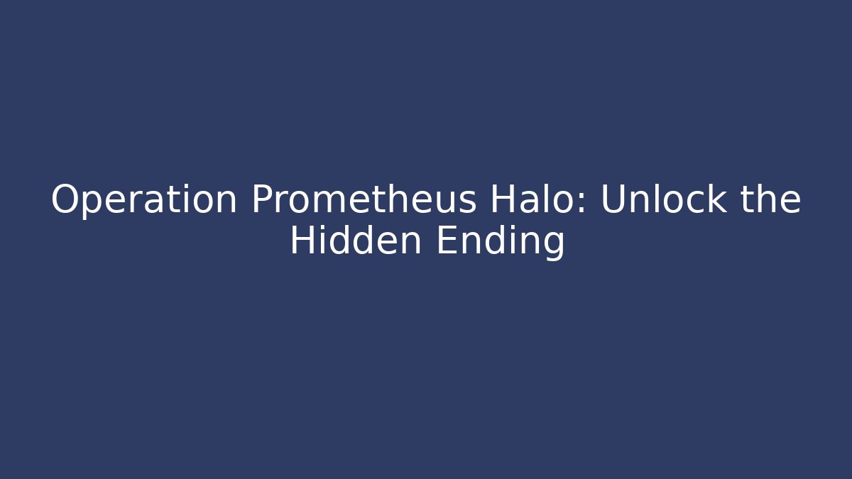 Operation Prometheus Halo: Unlock the Hidden Ending