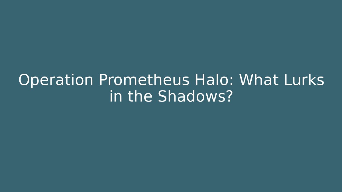 Operation Prometheus Halo: What Lurks in the Shadows?