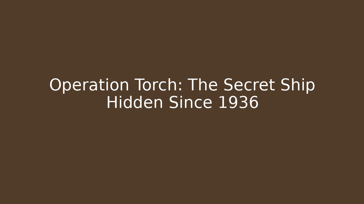 Operation Torch: The Secret Ship Hidden Since 1936