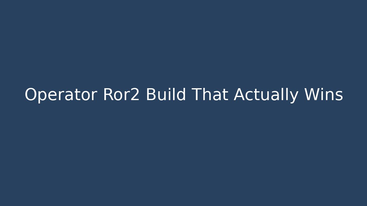 Operator Ror2 Build That Actually Wins