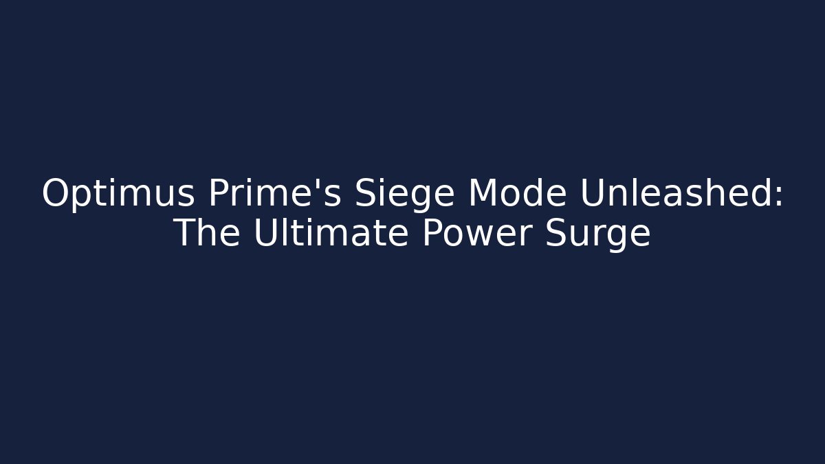 Optimus Prime's Siege Mode Unleashed: The Ultimate Power Surge
