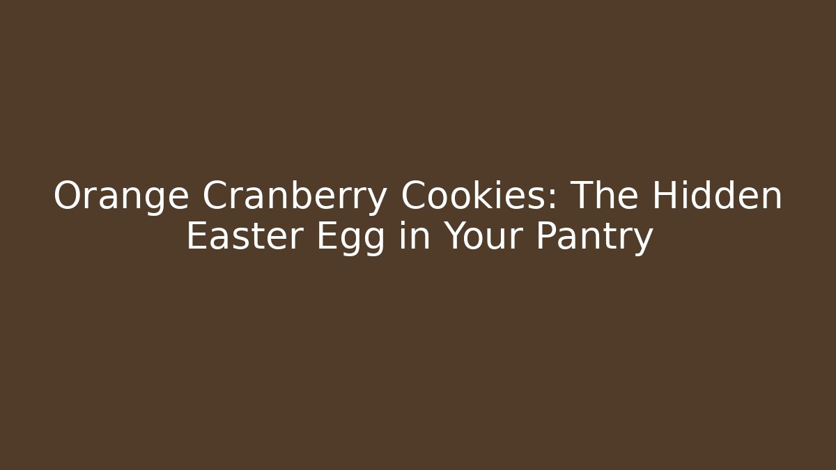 Orange Cranberry Cookies: The Hidden Easter Egg in Your Pantry
