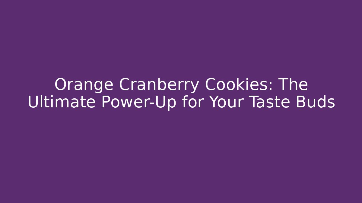Orange Cranberry Cookies: The Ultimate Power-Up for Your Taste Buds