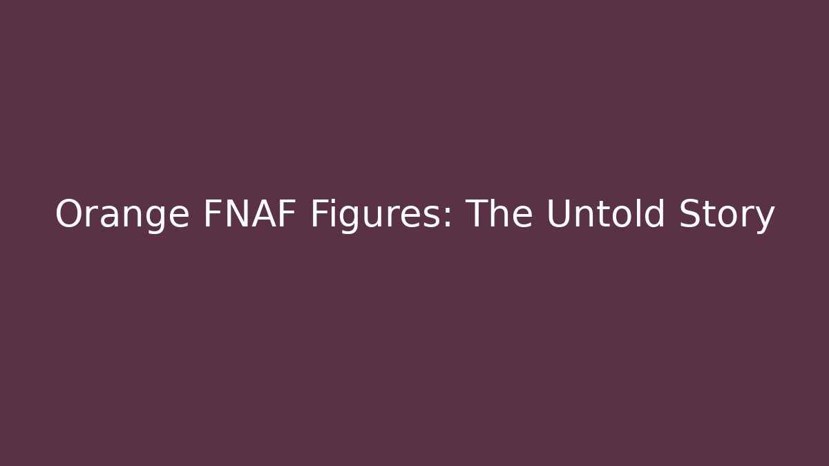 Orange FNAF Figures: The Untold Story - Vintage E-Juice